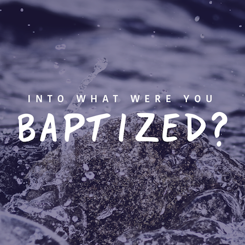 INTO WHAT WERE YOU BAPTIZED?